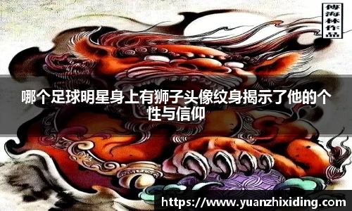 哪个足球明星身上有狮子头像纹身揭示了他的个性与信仰