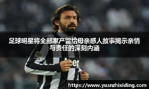 足球明星将全部家产留给母亲感人故事揭示亲情与责任的深刻内涵